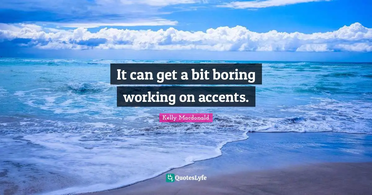 It can get a bit boring working on accents.