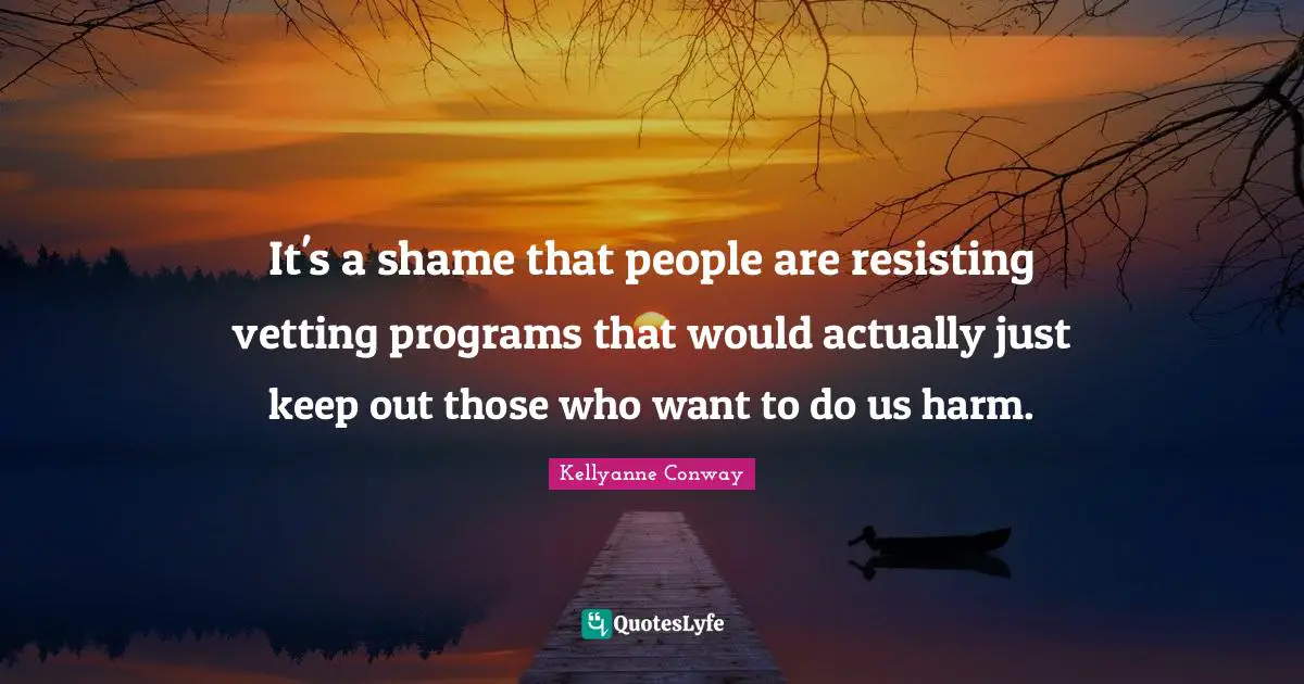 It's a shame that people are resisting vetting programs that would actually just keep out those who want to do us harm.