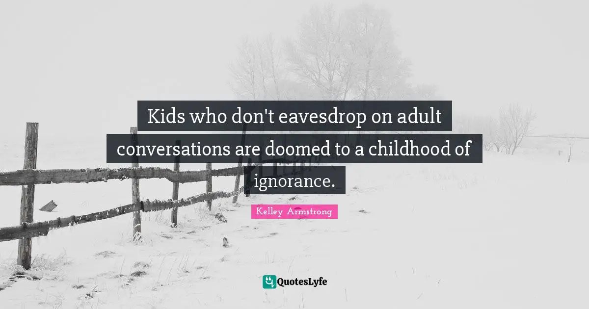 Kids who don't eavesdrop on adult conversations are doomed to a childhood of ignorance.