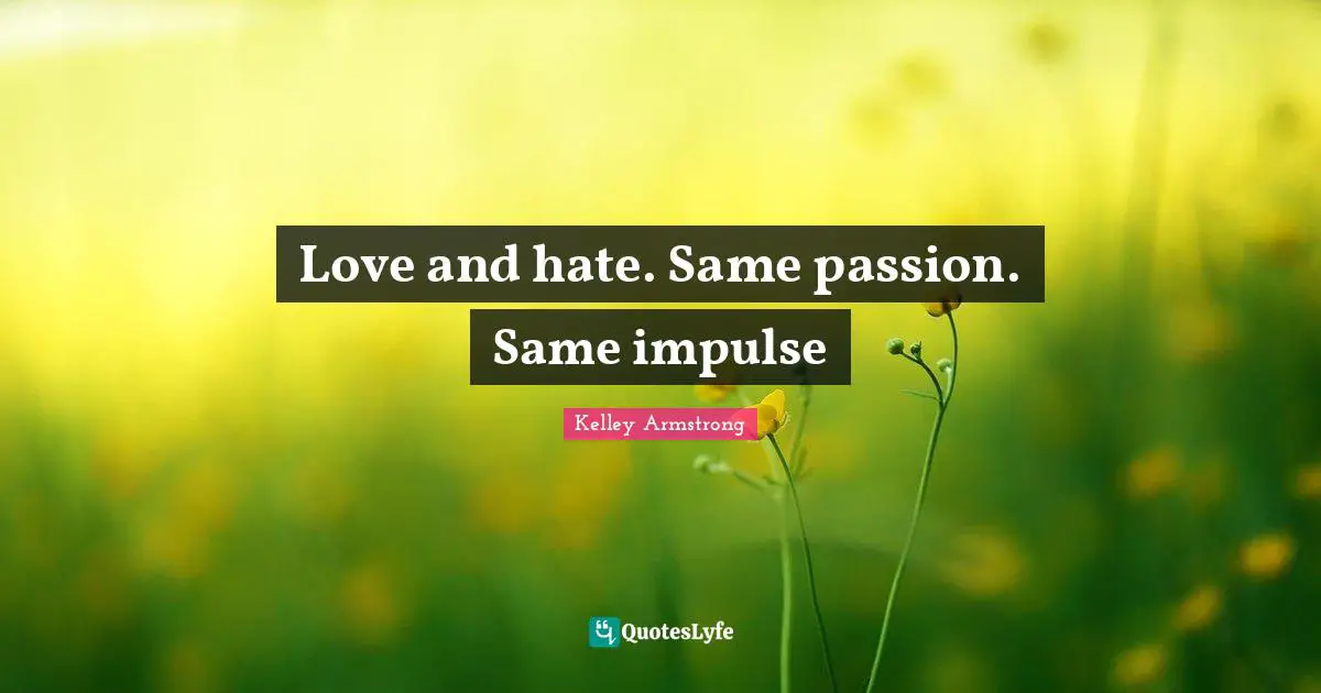 Love and hate. Same passion. Same impulse