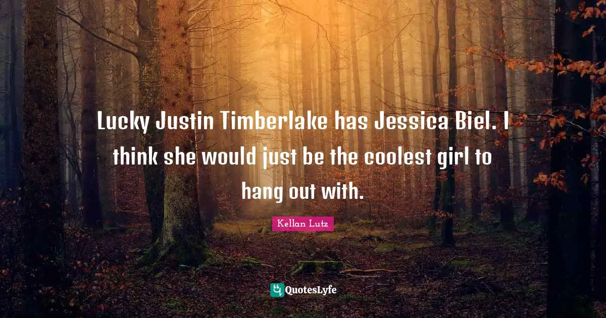 Jessica Quotes: "Lucky Justin Timberlake has Jessica Biel. I think she would just be the coolest girl to hang out with."