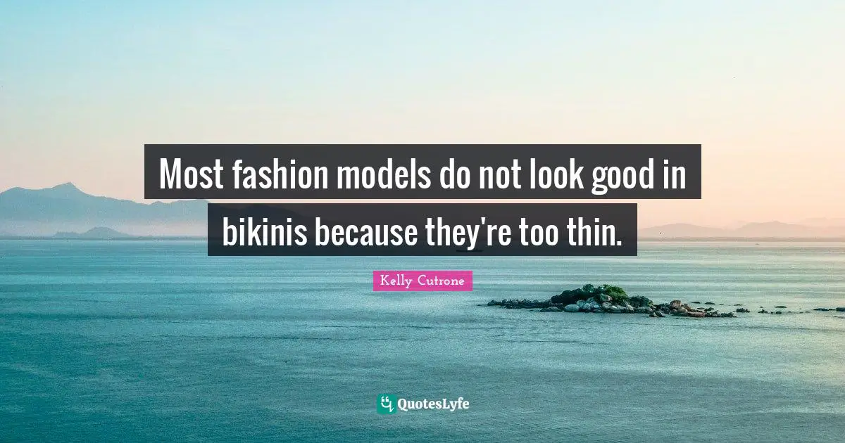 Most fashion models do not look good in bikinis because they're too thin.