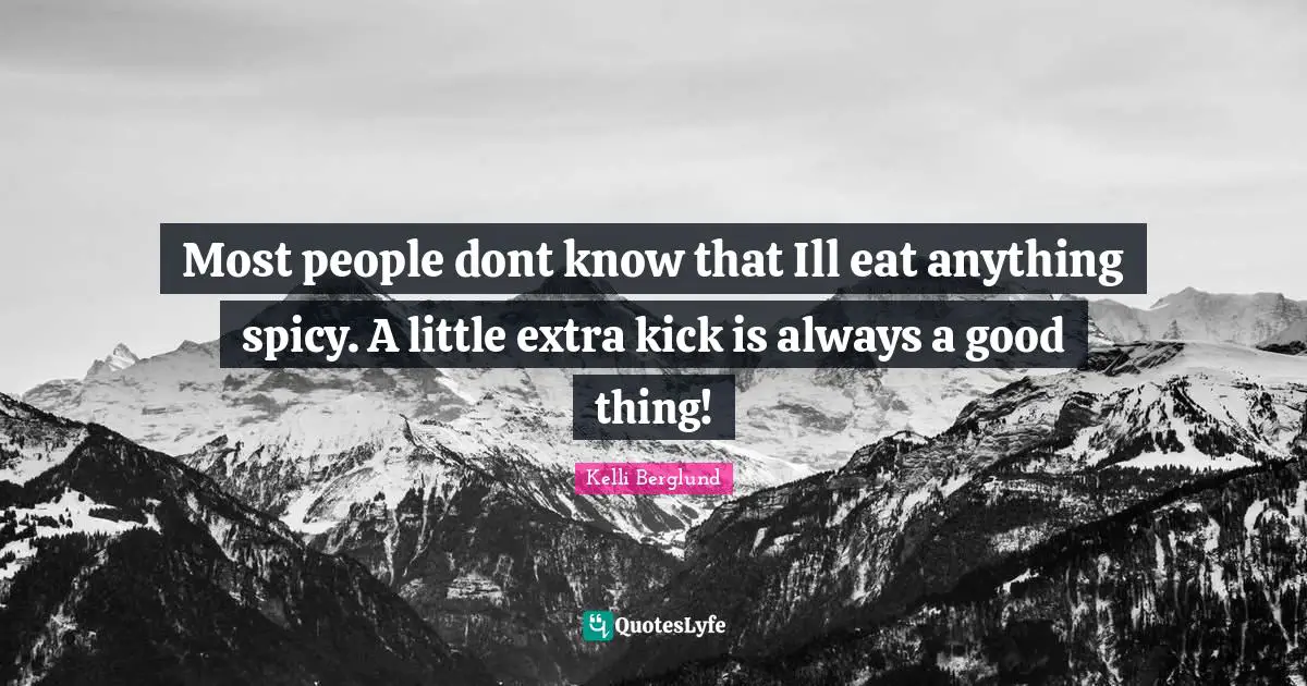 Most people dont know that Ill eat anything spicy. A little extra kick is always a good thing!