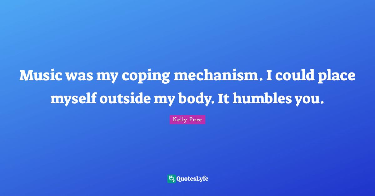 Music was my coping mechanism. I could place myself outside my body. It humbles you.