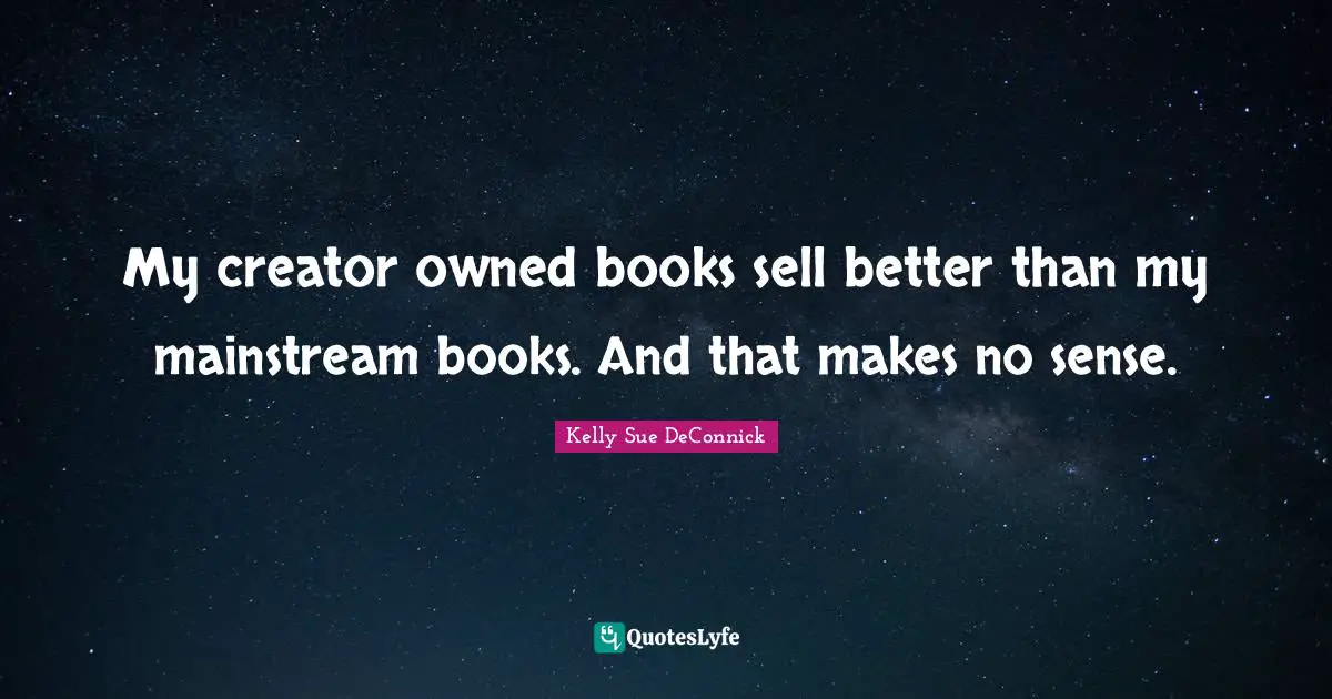 My creator owned books sell better than my mainstream books. And that makes no sense.