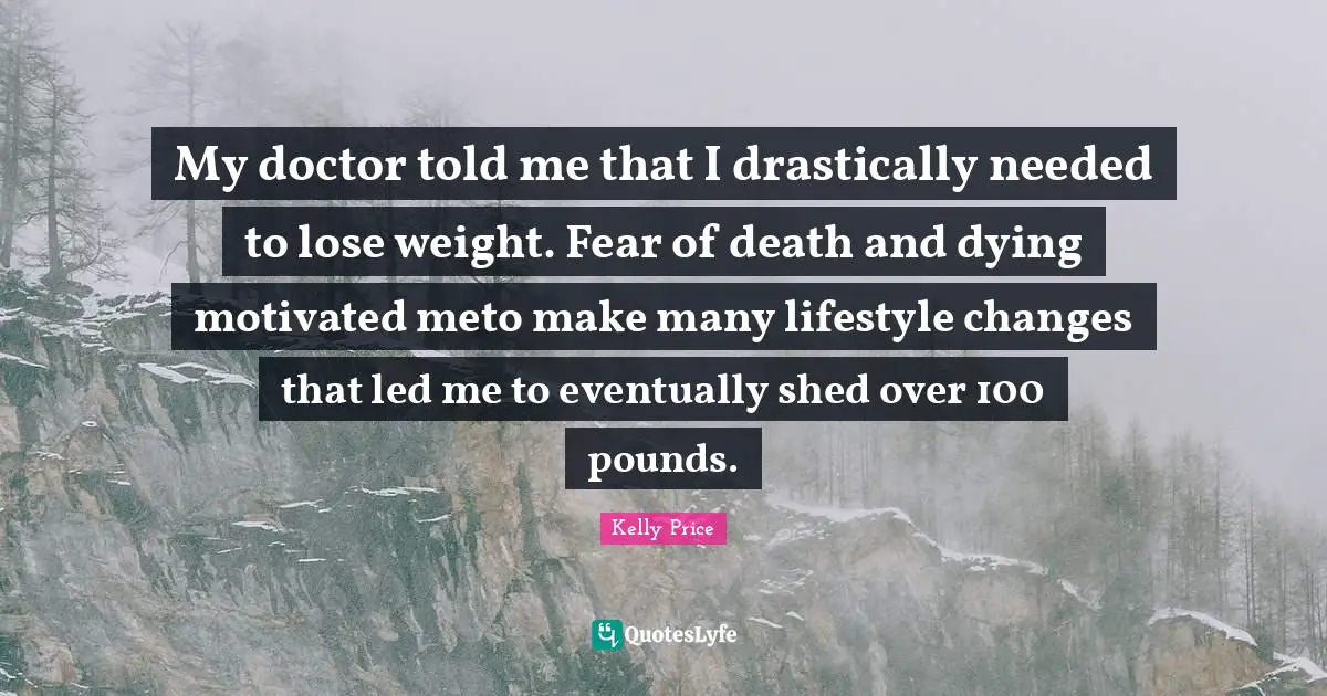 My doctor told me that I drastically needed to lose weight. Fear of death and dying motivated meto make many lifestyle changes that led me to eventually shed over 100 pounds.