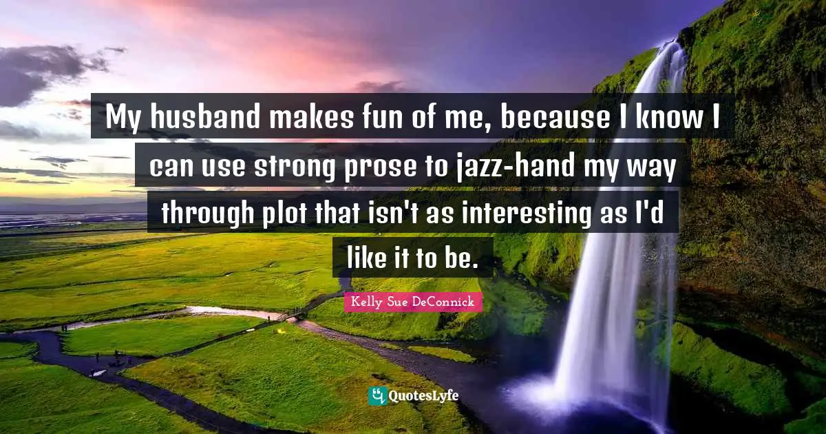 My husband makes fun of me, because I know I can use strong prose to jazz-hand my way through plot that isn't as interesting as I'd like it to be.