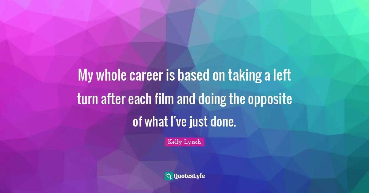 My whole career is based on taking a left turn after each film and doing the opposite of what I've just done.