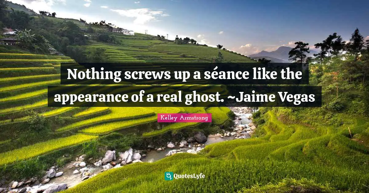 Nothing screws up a séance like the appearance of a real ghost. ~Jaime Vegas