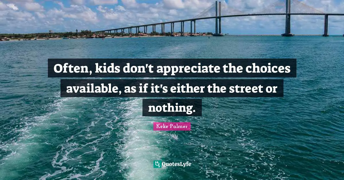 Often, kids don't appreciate the choices available, as if it's either the street or nothing.