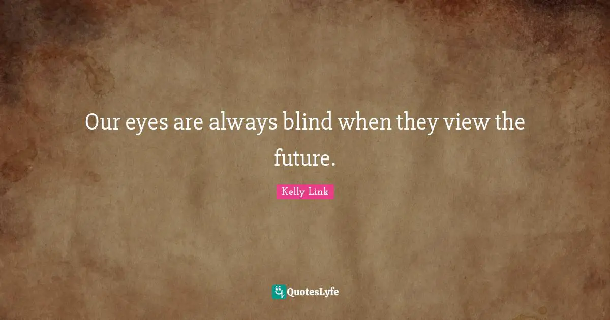 Our eyes are always blind when they view the future.