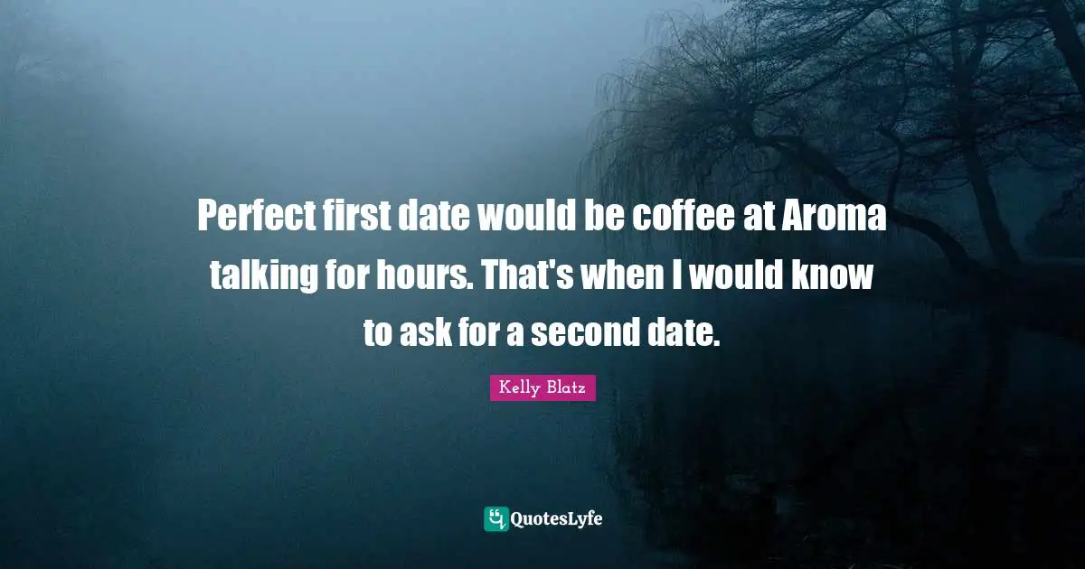 Perfect first date would be coffee at Aroma talking for hours. That's when I would know to ask for a second date.