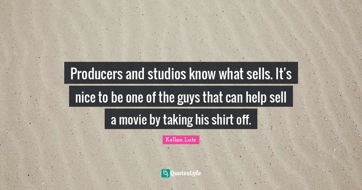 Producers and studios know what sells. It's nice to be one of the guys that can help sell a movie by taking his shirt off.