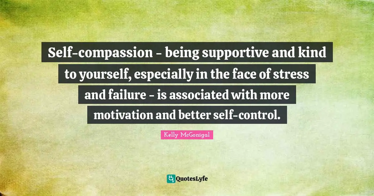 Self-compassion - being supportive and kind to yourself, especially in the face of stress and failure - is associated with more motivation and better self-control.