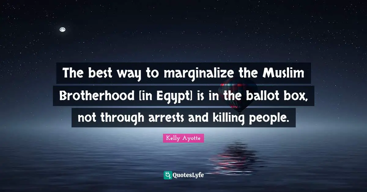 The best way to marginalize the Muslim Brotherhood [in Egypt] is in the ballot box, not through arrests and killing people.