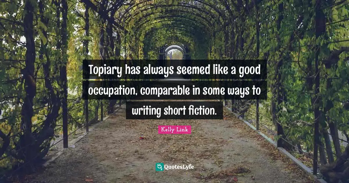 Topiary has always seemed like a good occupation, comparable in some ways to writing short fiction.