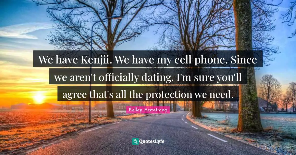 We have Kenjii. We have my cell phone. Since we aren't officially dating, I'm sure you'll agree that's all the protection we need.
