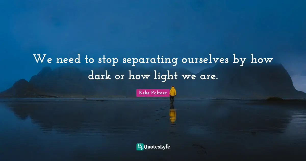We need to stop separating ourselves by how dark or how light we are.
