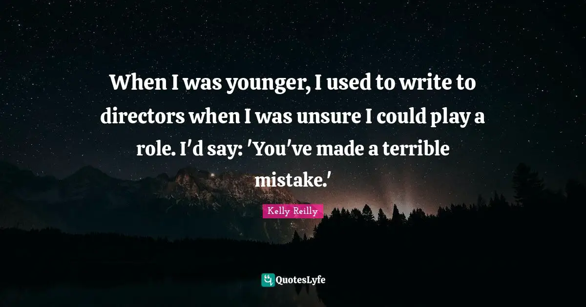 When I was younger, I used to write to directors when I was unsure I could play a role. I'd say: 'You've made a terrible mistake.'