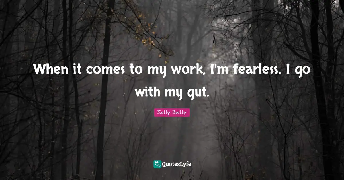 When it comes to my work, I'm fearless. I go with my gut.