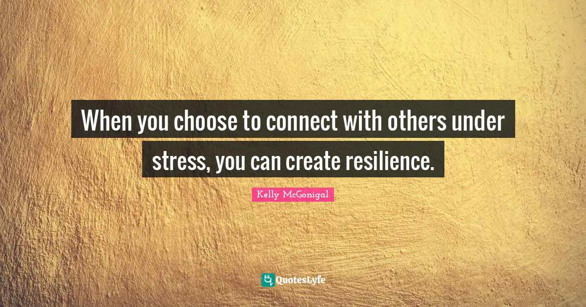 When you choose to connect with others under stress, you can create resilience.