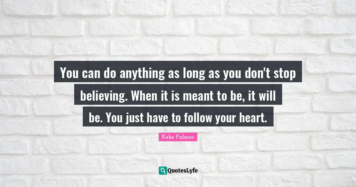 Don T Stop Believing Quotes: "You can do anything as long as you don't stop believing. When it is meant to be, it will be. You just have to follow your heart."