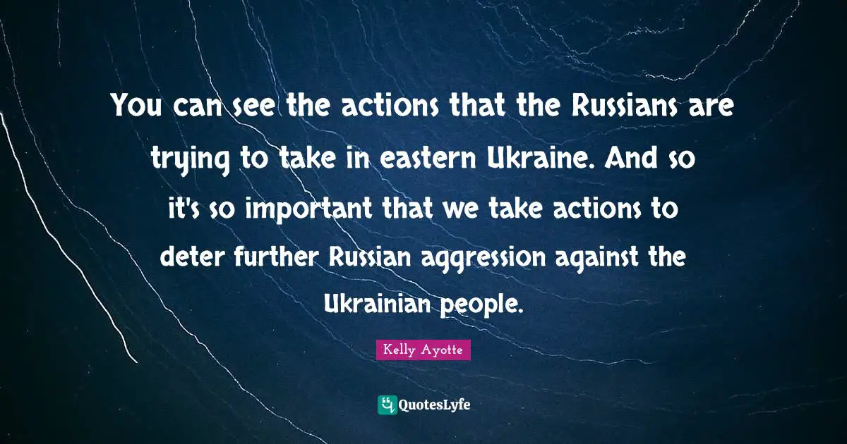 You can see the actions that the Russians are trying to take in eastern Ukraine. And so it's so important that we take actions to deter further Russian aggression against the Ukrainian people.