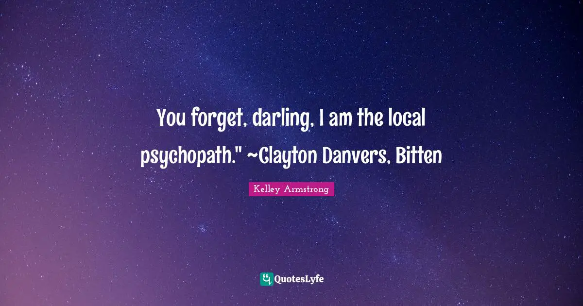 You forget, darling, I am the local psychopath." ~Clayton Danvers, Bitten