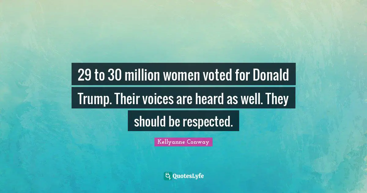 29 to 30 million women voted for Donald Trump. Their voices are heard as well. They should be respected.