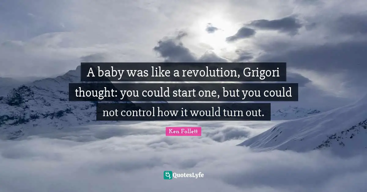 A baby was like a revolution, Grigori thought: you could start one, but you could not control how it would turn out.