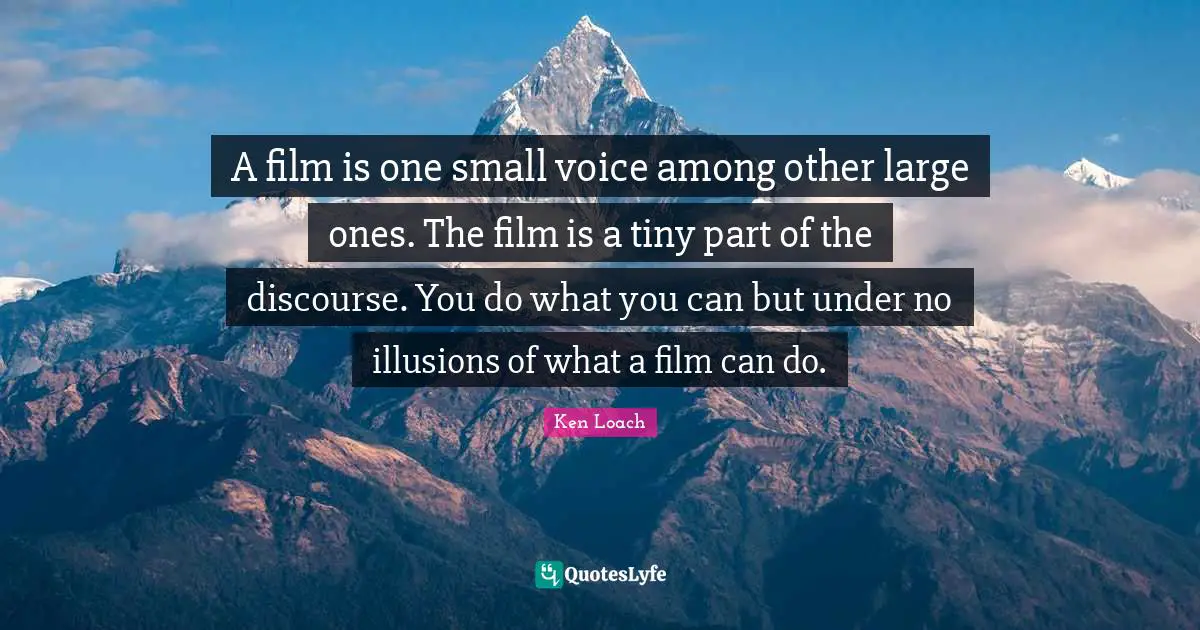 A film is one small voice among other large ones. The film is a tiny part of the discourse. You do what you can but under no illusions of what a film can do.