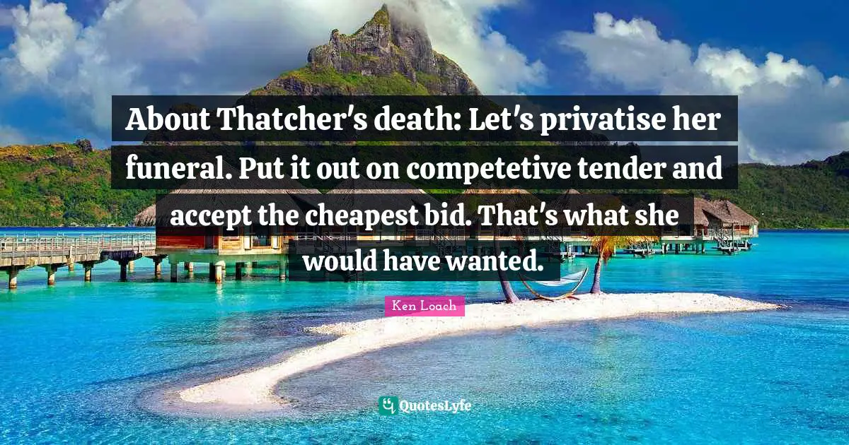 About Thatcher's death: Let's privatise her funeral. Put it out on competetive tender and accept the cheapest bid. That's what she would have wanted.