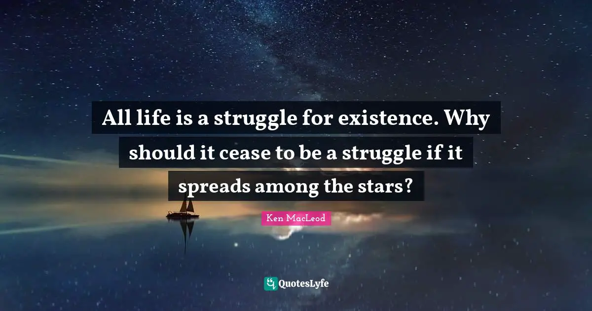 All life is a struggle for existence. Why should it cease to be a struggle if it spreads among the stars?