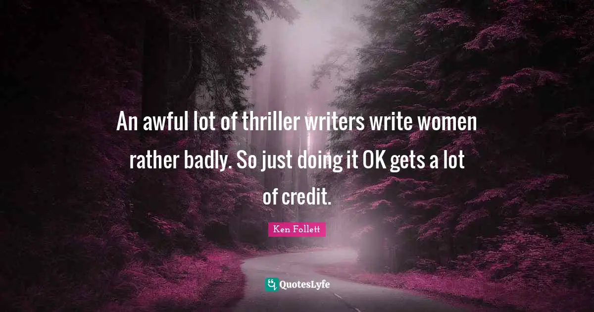 An awful lot of thriller writers write women rather badly. So just doing it OK gets a lot of credit.