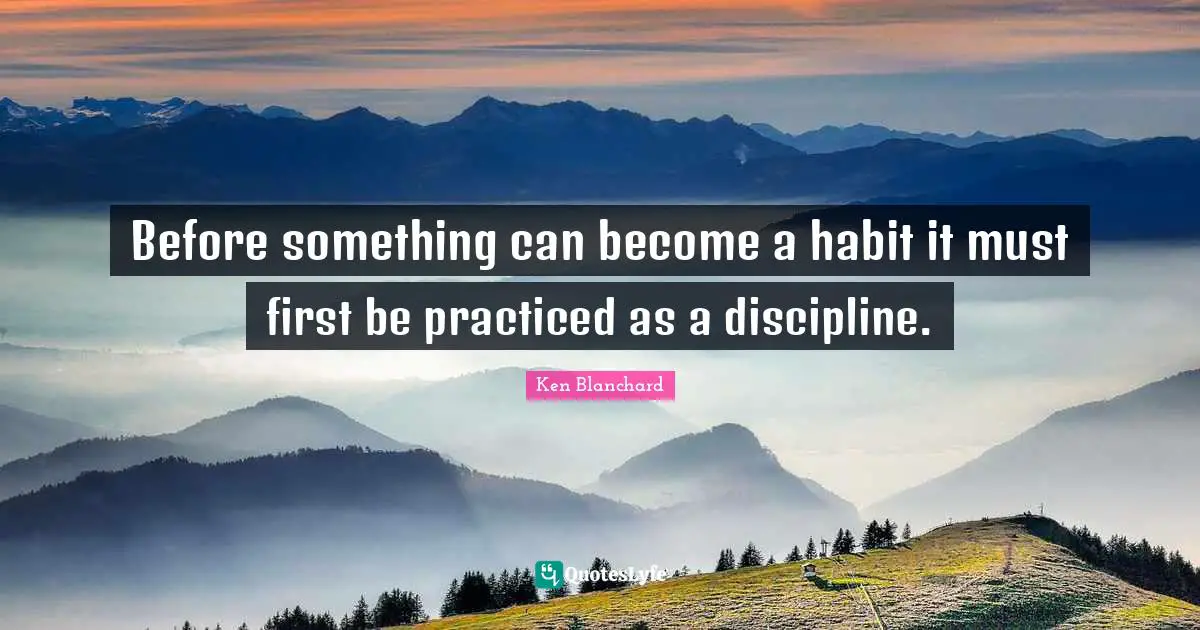 Before something can become a habit it must first be practiced as a discipline.