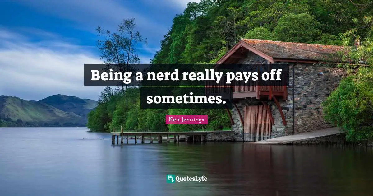 Being a nerd really pays off sometimes.