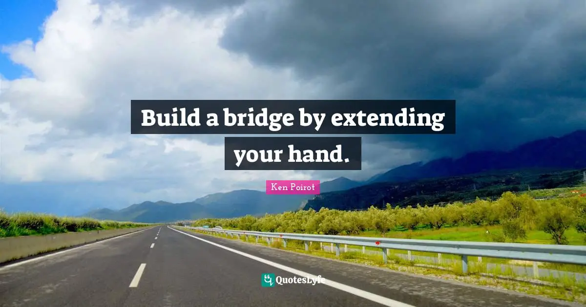 Build a bridge by extending your hand.