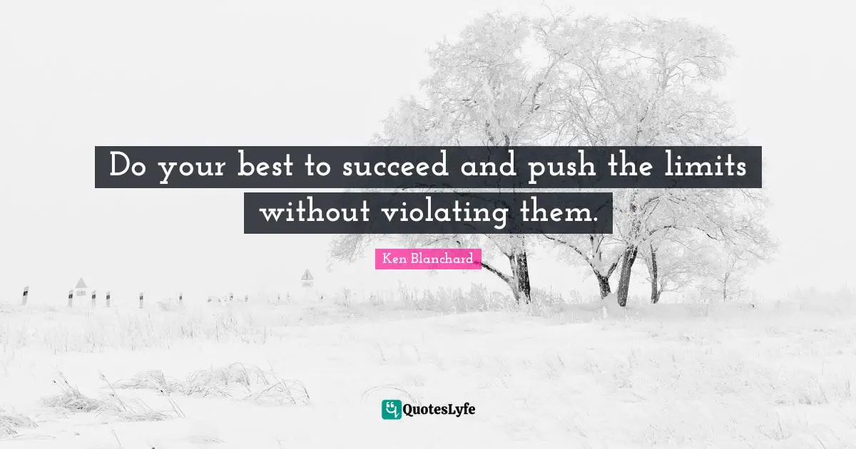 Do your best to succeed and push the limits without violating them.