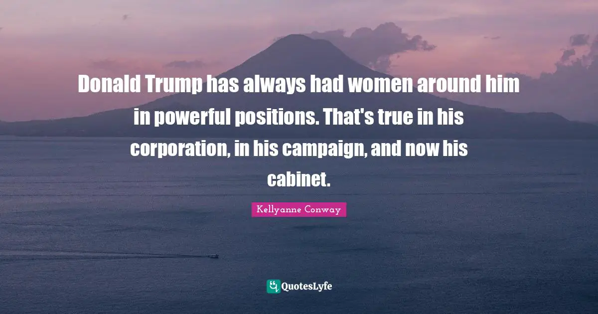 Donald Trump has always had women around him in powerful positions. That's true in his corporation, in his campaign, and now his cabinet.