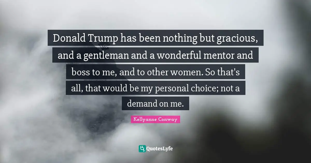 Donald Trump has been nothing but gracious, and a gentleman and a wonderful mentor and boss to me, and to other women. So that's all, that would be my personal choice; not a demand on me.