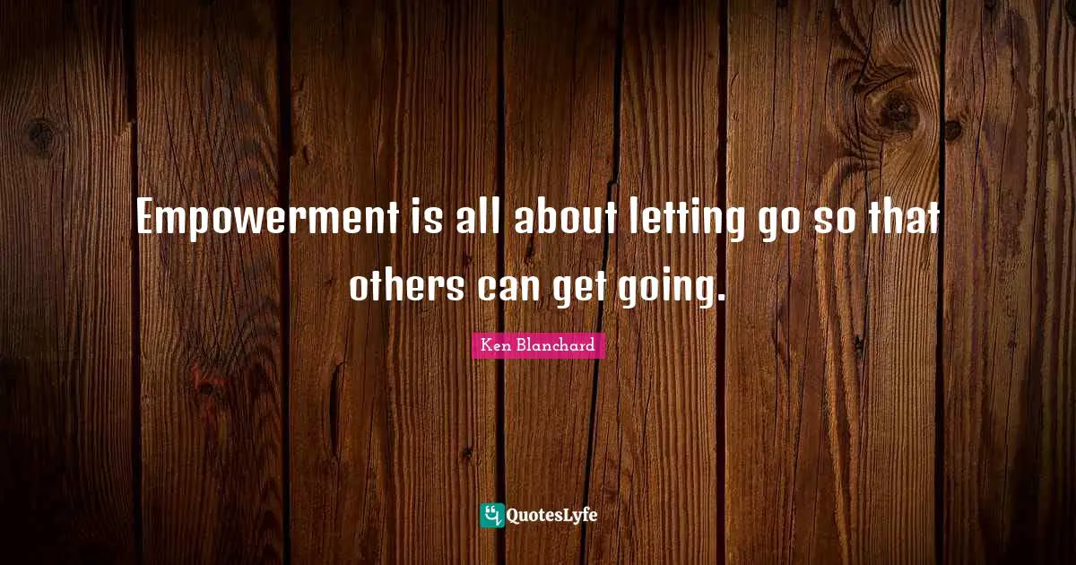 Empowerment Quotes: "Empowerment is all about letting go so that others can get going."