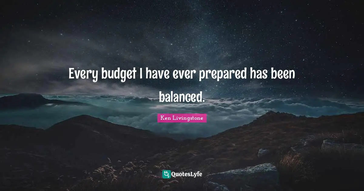 Every budget I have ever prepared has been balanced.