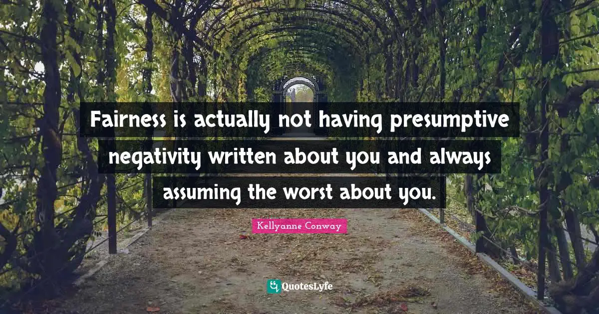 Negativity Quotes: "Fairness is actually not having presumptive negativity written about you and always assuming the worst about you."