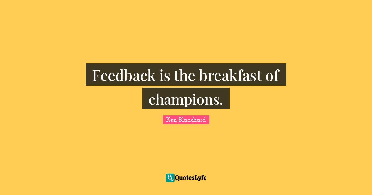Breakfast Quotes: "Feedback is the breakfast of champions."
