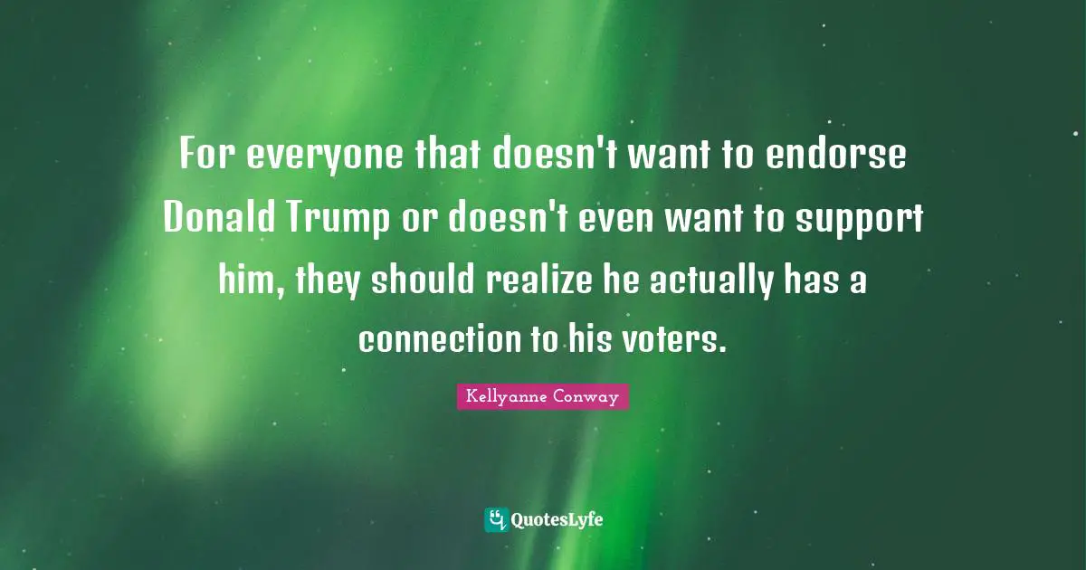 For everyone that doesn't want to endorse Donald Trump or doesn't even want to support him, they should realize he actually has a connection to his voters.