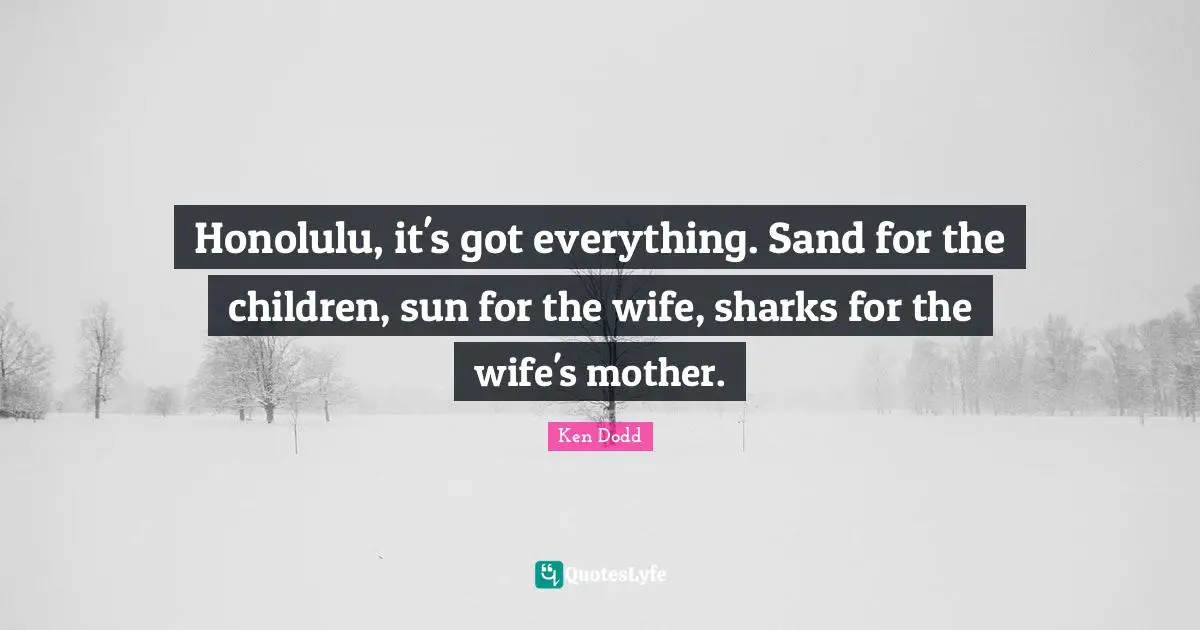 Sand Quotes: "Honolulu, it's got everything. Sand for the children, sun for the wife, sharks for the wife's mother."