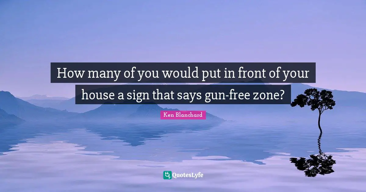 How many of you would put in front of your house a sign that says gun-free zone?