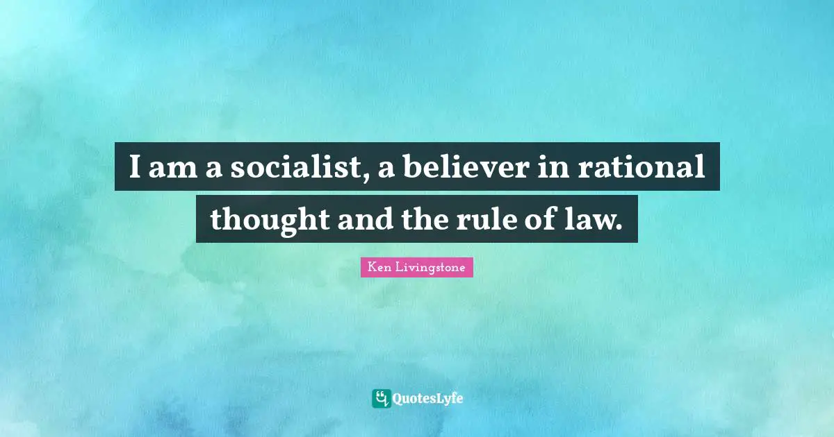 I am a socialist, a believer in rational thought and the rule of law.