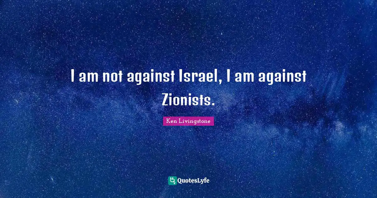 I am not against Israel, I am against Zionists.