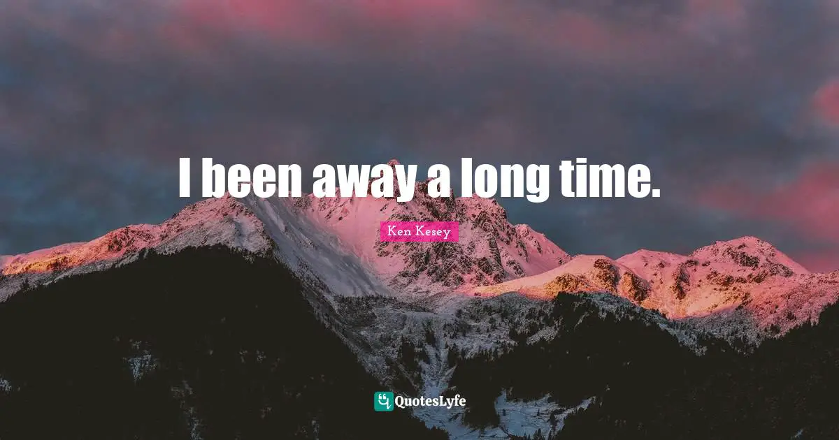 I been away a long time.